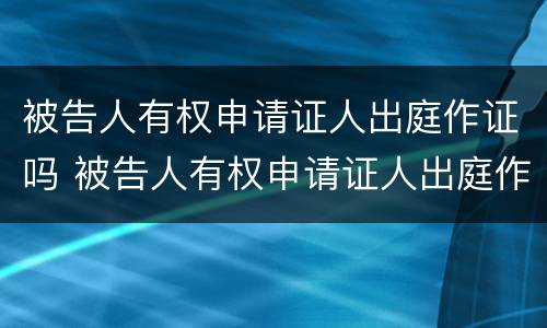 被告人有权申请证人出庭作证吗 被告人有权申请证人出庭作证吗怎么写