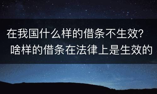 在我国什么样的借条不生效？ 啥样的借条在法律上是生效的