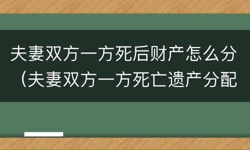 夫妻双方一方死后财产怎么分（夫妻双方一方死亡遗产分配）