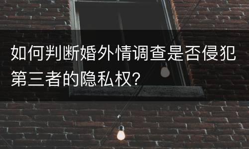 如何判断婚外情调查是否侵犯第三者的隐私权？