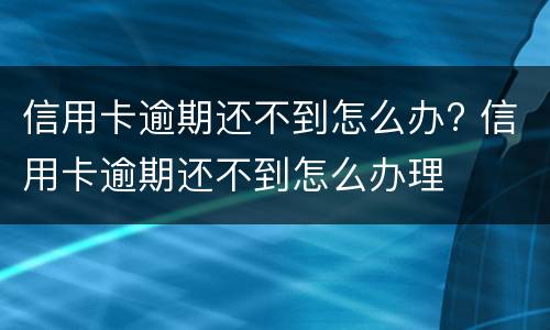 信用卡逾期还不到怎么办? 信用卡逾期还不到怎么办理