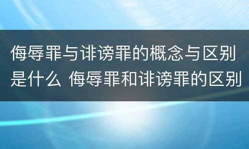 侮辱罪与诽谤罪的概念与区别是什么 侮辱罪和诽谤罪的区别举例