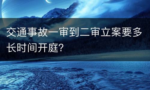 交通事故一审到二审立案要多长时间开庭？