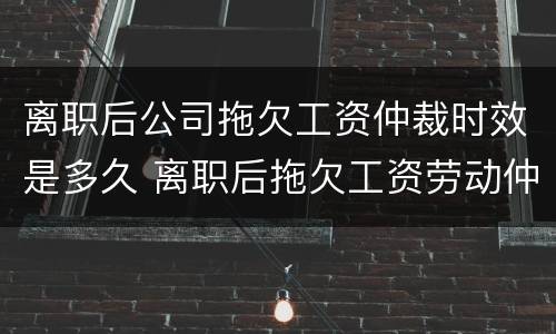 离职后公司拖欠工资仲裁时效是多久 离职后拖欠工资劳动仲裁