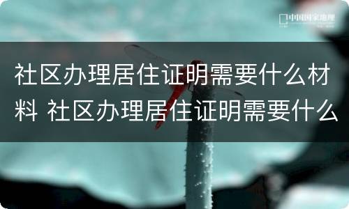 社区办理居住证明需要什么材料 社区办理居住证明需要什么材料和手续