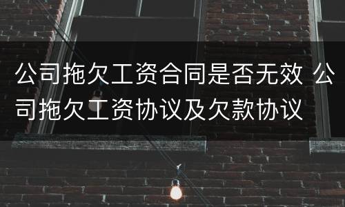 公司拖欠工资合同是否无效 公司拖欠工资协议及欠款协议