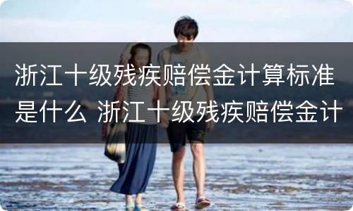 浙江十级残疾赔偿金计算标准是什么 浙江十级残疾赔偿金计算标准是什么意思