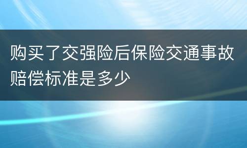 购买了交强险后保险交通事故赔偿标准是多少