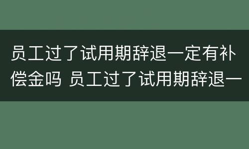 员工过了试用期辞退一定有补偿金吗 员工过了试用期辞退一定有补偿金吗怎么算