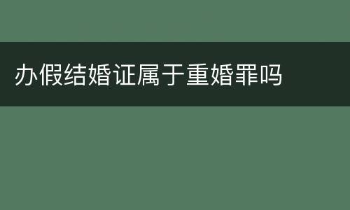 办假结婚证属于重婚罪吗