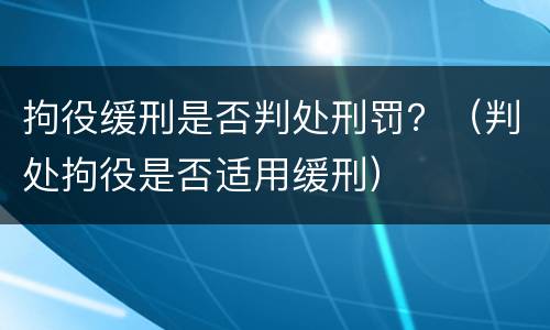 拘役缓刑是否判处刑罚？（判处拘役是否适用缓刑）