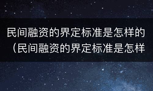 民间融资的界定标准是怎样的（民间融资的界定标准是怎样的呢）