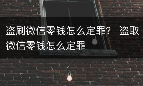 盗刷微信零钱怎么定罪？ 盗取微信零钱怎么定罪