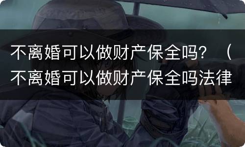 不离婚可以做财产保全吗？（不离婚可以做财产保全吗法律）