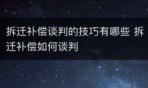 拆迁补偿谈判的技巧有哪些 拆迁补偿如何谈判