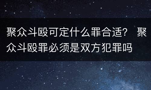 聚众斗殴可定什么罪合适？ 聚众斗殴罪必须是双方犯罪吗