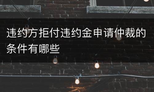 违约方拒付违约金申请仲裁的条件有哪些