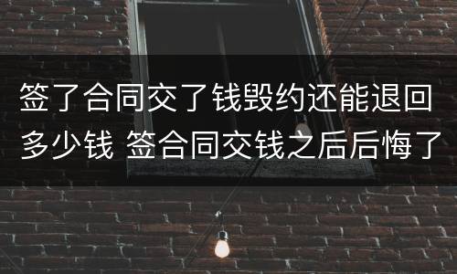 签了合同交了钱毁约还能退回多少钱 签合同交钱之后后悔了怎么办