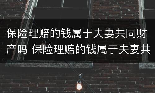 保险理赔的钱属于夫妻共同财产吗 保险理赔的钱属于夫妻共同财产吗怎么算