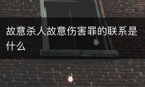 故意杀人故意伤害罪的联系是什么