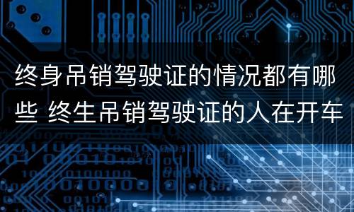 终身吊销驾驶证的情况都有哪些 终生吊销驾驶证的人在开车会怎么样