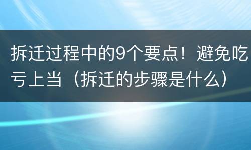 拆迁过程中的9个要点！避免吃亏上当（拆迁的步骤是什么）