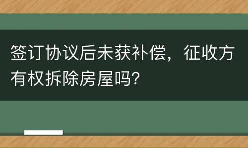 签订协议后未获补偿，征收方有权拆除房屋吗？