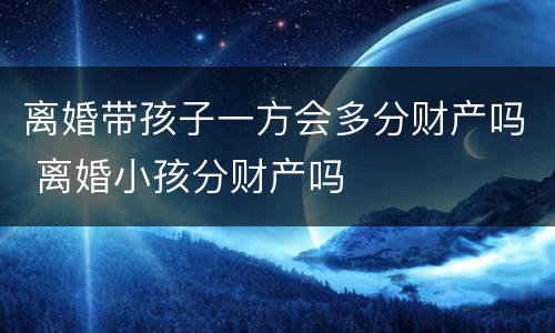 离婚带孩子一方会多分财产吗 离婚小孩分财产吗