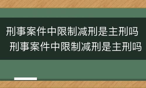 刑事案件中限制减刑是主刑吗 刑事案件中限制减刑是主刑吗