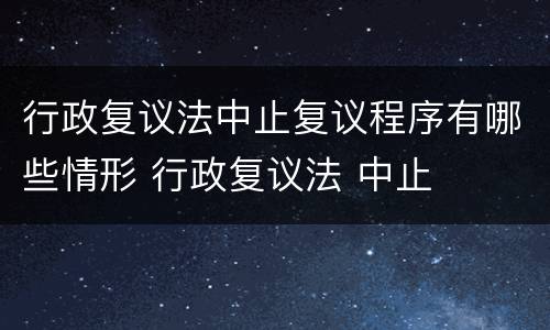 行政复议法中止复议程序有哪些情形 行政复议法 中止