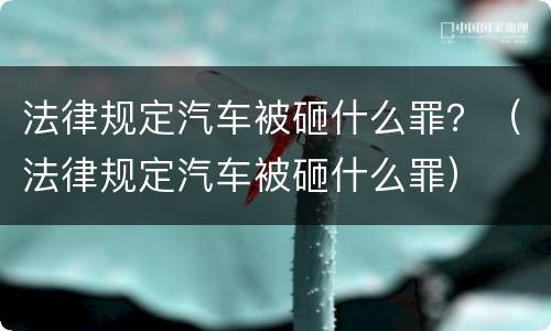 法律规定汽车被砸什么罪？（法律规定汽车被砸什么罪）