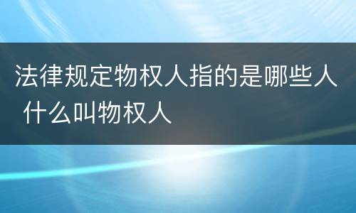 法律规定物权人指的是哪些人 什么叫物权人