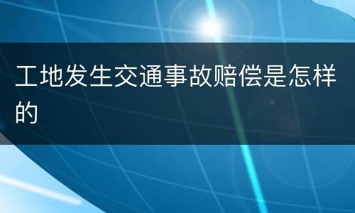 工地发生交通事故赔偿是怎样的