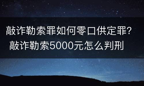 敲诈勒索罪如何零口供定罪？ 敲诈勒索5000元怎么判刑