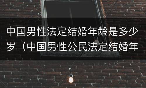 中国男性法定结婚年龄是多少岁（中国男性公民法定结婚年龄）