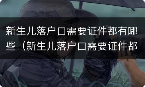 新生儿落户口需要证件都有哪些（新生儿落户口需要证件都有哪些材料）