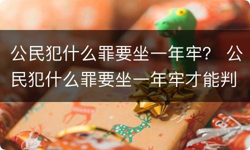 公民犯什么罪要坐一年牢？ 公民犯什么罪要坐一年牢才能判刑