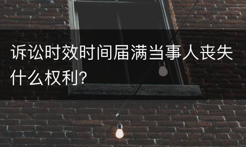 诉讼时效时间届满当事人丧失什么权利？