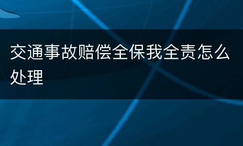 交通事故赔偿全保我全责怎么处理