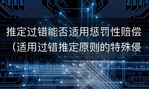 推定过错能否适用惩罚性赔偿（适用过错推定原则的特殊侵权）