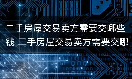 二手房屋交易卖方需要交哪些钱 二手房屋交易卖方需要交哪些钱和费用