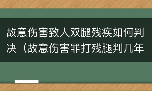 故意伤害致人双腿残疾如何判决（故意伤害罪打残腿判几年）