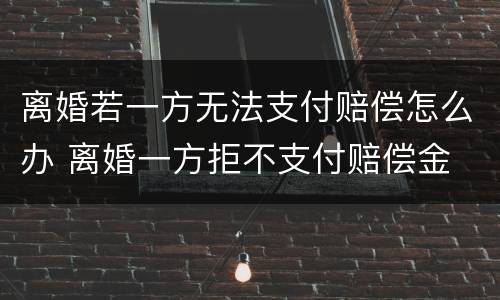 离婚若一方无法支付赔偿怎么办 离婚一方拒不支付赔偿金