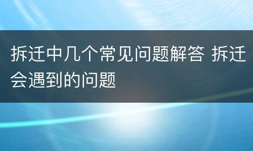 拆迁中几个常见问题解答 拆迁会遇到的问题