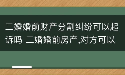 二婚婚前财产分割纠纷可以起诉吗 二婚婚前房产,对方可以继承吗