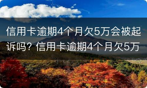 信用卡逾期4个月欠5万会被起诉吗? 信用卡逾期4个月欠5万会被起诉吗怎么办