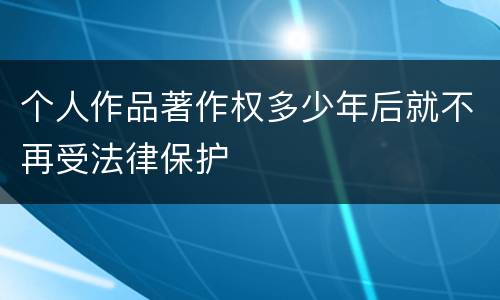 个人作品著作权多少年后就不再受法律保护