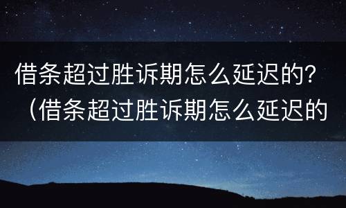 借条超过胜诉期怎么延迟的？（借条超过胜诉期怎么延迟的办理）