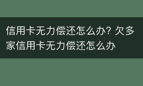 信用卡无力偿还怎么办? 欠多家信用卡无力偿还怎么办