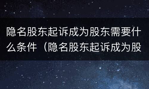 隐名股东起诉成为股东需要什么条件（隐名股东起诉成为股东需要什么条件呢）